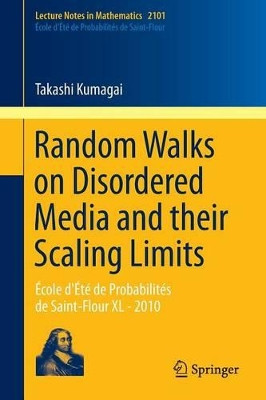 Random Walks on Disordered Media and their Scaling Limits: Ecole d'Ete de Probabilites de Saint-Flour XL - 2010 by Takashi Kumagai 9783319031514