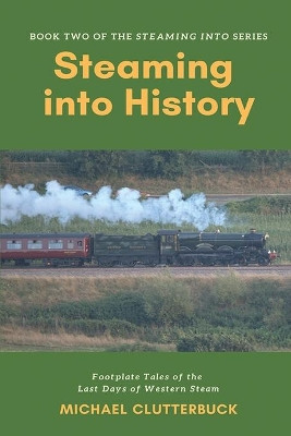 Steaming into History: Footplate Tales of the Last Days of Western Steam by Michael Clutterbuck 9781913166038