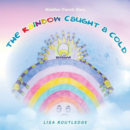 The Rainbow Caught a Cold: Weather Friends Story by Lisa Routledge 9781982281755