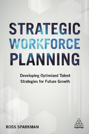 Strategic Workforce Planning: Developing Optimized Talent Strategies for Future Growth by Ross Sparkman