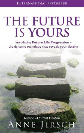 The Future Is Yours: Introducing Future Life Progression - the dynamic technique that reveals your destiny by Anne Jirsch