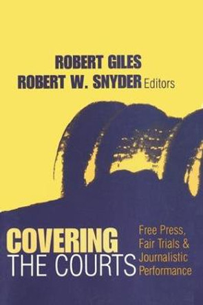 Covering the Courts: Free Press, Fair Trials, and Journalistic Performance by Robert Giles