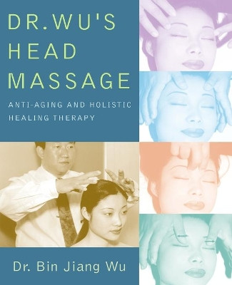 Dr Wus Head Massage: Anti-Aging and Holistic Healing Therapy by Dr. Bin Jiang Wu 9781594390579