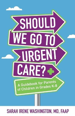 ﻿﻿Should We Go to Urgent Care?﻿: A Guidebook for Parents of Children in Grades K-8 by Dr Sarah Irene Washington 9781644844915