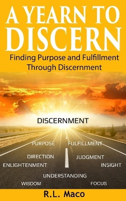 A Yearn To Discern: Finding Purpose And Fulfillment Through Discernment by R L Maco 9781949864908