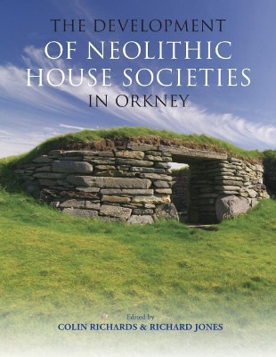 The Development of Neolithic House Societies in Orkney by Colin Richards 9781911188872