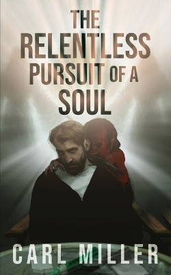 The Relentless Pursuit of a Soul by Carl Miller 9798889455110
