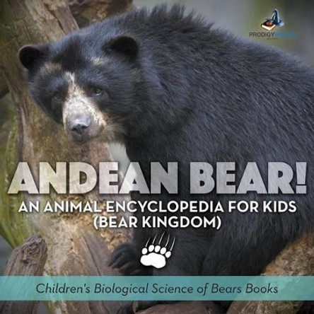 Andean Bear! an Animal Encyclopedia for Kids (Bear Kingdom) - Children's Biological Science of Bears Books by Prodigy Wizard 9781683239697