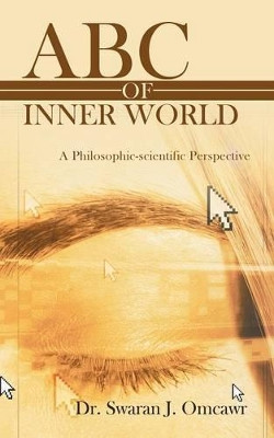 ABC of Inner World: A Philosophic-Scientific Perspective by Dr Swaran J Omcawr 9781482823271