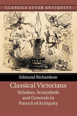Classical Victorians: Scholars, Scoundrels and Generals in Pursuit of Antiquity by Edmund Richardson 9781316629345
