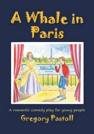 A Whale in Paris: A Romantic Comedy Play for Young People by Gregory Pastoll 9781785070150