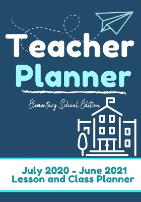 Teacher Planner - Elementary & Primary School Teachers: Lesson Planner & Diary for Teachers 2020 - 2021 (July through June) Lesson Planning for Educators7 x 10 inch by The Life Graduate Publishing Group 9781922453549