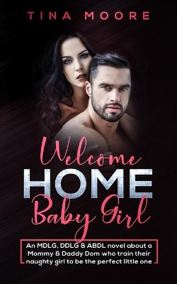 Welcome Home, Baby Girl: An MDLG, DDLG & ABDL novel about a Mommy & Daddy Dom who train their naughty girl to be the perfect little one by Tina Moore 9781922334251