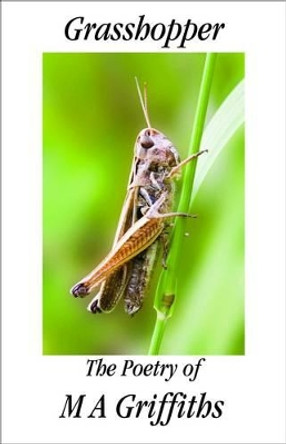 Grasshopper: The Poetry of M A Griffiths by Margaret Ann Griffiths 9781904852285