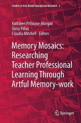Memory Mosaics: Researching Teacher Professional Learning Through Artful Memory-work by Kathleen Pithouse-Morgan 9783030073046