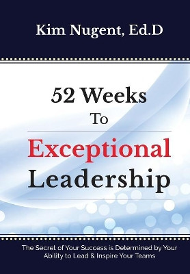 52 Weeks to Exceptional Leadership by Kim Nugent 9781627471725