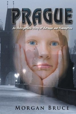 Prague: ...an unforgettable story of betrayal and redemption by Morgan Bruce 9781682358320