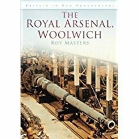 The Royal Arsenal, Woolwich: Britain in Old Photographs by Roy Masters