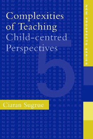 Complexities of Teaching: Child-Centred Perspectives by Ciaran Sugrue