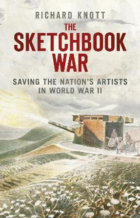 The Sketchbook War: Saving the Nation's Artists in World War II by Richard Knott