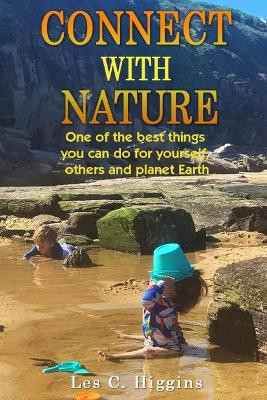 Connect with Nature: One of the best things you can do for yourself, others and planet Earth by Les C Higgins 9781922618764