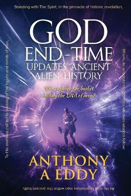 GOD End-Time Updates Ancient Alien History by Anthony A Eddy 9781950015535