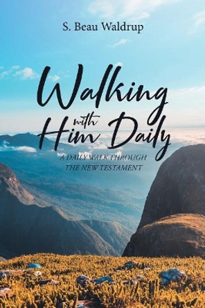 Walking with Him Daily: A Daily Walk Through the New Testament by S Beau Waldrup 9781643008462