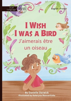 I Wish I Was a Bird - J'aimerai être un oiseau by Danielle Darwick 9781923207165