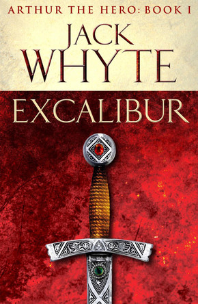 Excalibur: Legends of Camelot 1 (Arthur the Hero - Book I) by Jack Whyte