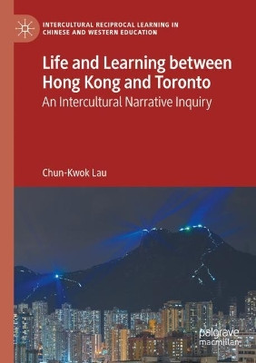 Life and Learning Between Hong Kong and Toronto: An Intercultural Narrative Inquiry by Chun-Kwok Lau 9783030800543