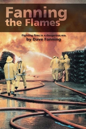 Fanning the Flames: Firefighting in a dangerous era by Dave Fanning 9781999627379