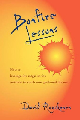 Bonfire Lessons: How to Leverage the Magic in the Universe to Reach Your Goals and Dreams by David Ruuskanen 9781412041041