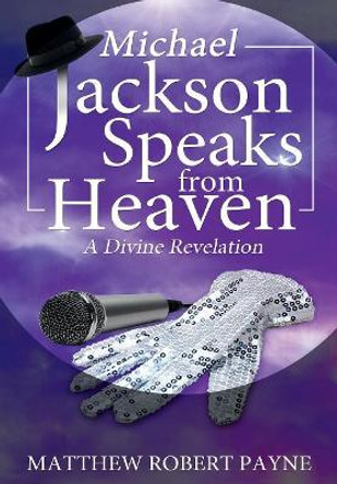 Michael Jackson Speaks from Heaven: A Divine Revelation by Matthew Robert Payne 9781365940095