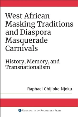 West African Masking Traditions and Diaspora Mas - History, Memory, and Transnationalism by Raphael Chijioke Njoku 9781580469845