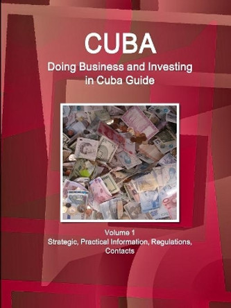 Cuba: Doing Business and Investing in Cuba Guide Volume 1 Strategic, Practical Information, Regulations, Contacts by Www Ibpus Com 9781433010613
