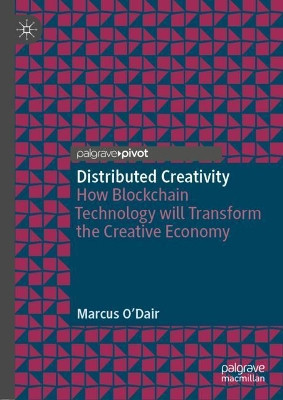 Distributed Creativity: How Blockchain Technology will Transform the Creative Economy by Marcus O'Dair 9783030001896
