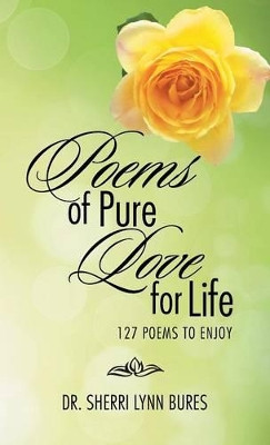 Poems of Pure Love for Life: 127 Poems to Enjoy by Dr Sherri Lynn Bures 9781490731278