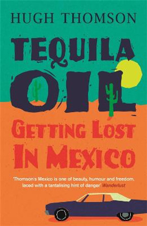 Tequila Oil: Getting Lost In Mexico by Hugh Thomson