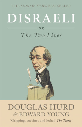 Disraeli: or, The Two Lives by Rt. Hon Lord Douglas Hurd