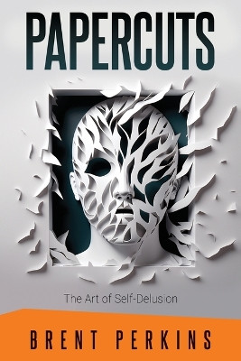 Papercuts: The Art of Self-Delusion by Brent Perkins 9798887599854