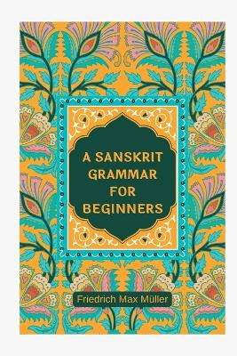 A Sanskrit Grammar for Beginners by Friedrich Max Müller 9789355273475