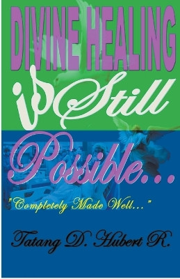 Divine Healing Is Still Possible.. by Tatang D Hubert R 9798223764571