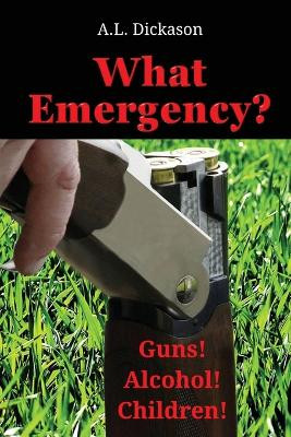 What Emergency?: Guns! Alcohol! Children! by A L Dickason 9781958464045