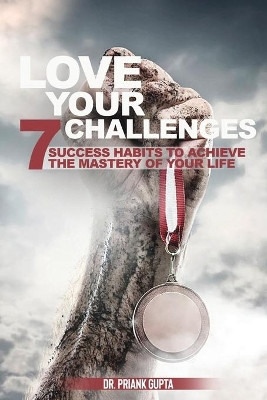 Love Your Challenges: Seven Success habits to Achieve your life's Mastery by Priyanka Gupta 9781925908862