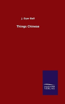 Things Chinese by J Dyer Ball 9783846049259