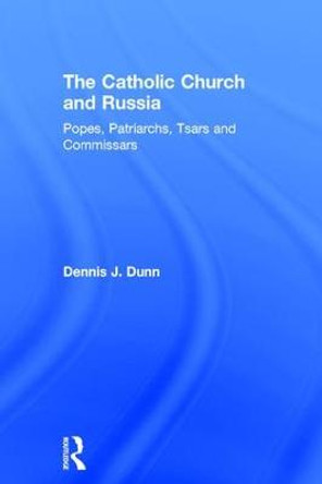 The Catholic Church and Russia: Popes, Patriarchs, Tsars and Commissars by Dennis J. Dunn