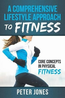 A Comprehensive Lifestyle Approach to Fitness: Core Concepts in Physical Fitness by Peter Jones 9781635012361