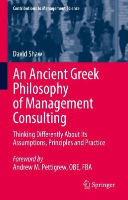 An Ancient Greek Philosophy of Management Consulting: Thinking Differently About Its Assumptions, Principles and Practice by David Shaw 9783030909581