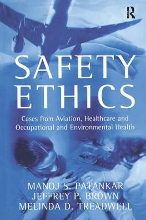 Safety Ethics: Cases from Aviation, Healthcare and Occupational and Environmental Health by Manoj S. Patankar