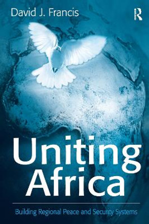 Uniting Africa: Building Regional Peace and Security Systems by Professor David J. Francis